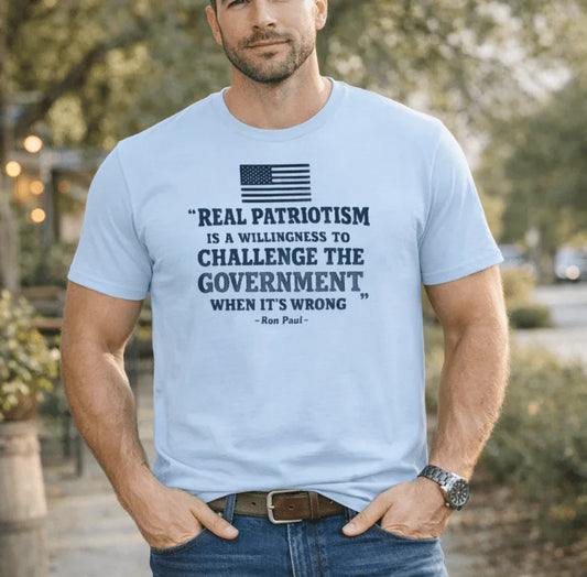 Patriotic Quote T-Shirt — “Real Patriotism is a Willingness to Challenge the Government” (Ron Paul) - LiberTees for All